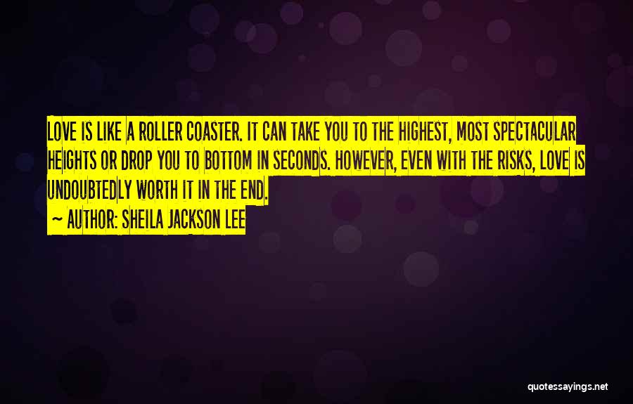 Sheila Jackson Lee Quotes: Love Is Like A Roller Coaster. It Can Take You To The Highest, Most Spectacular Heights Or Drop You To