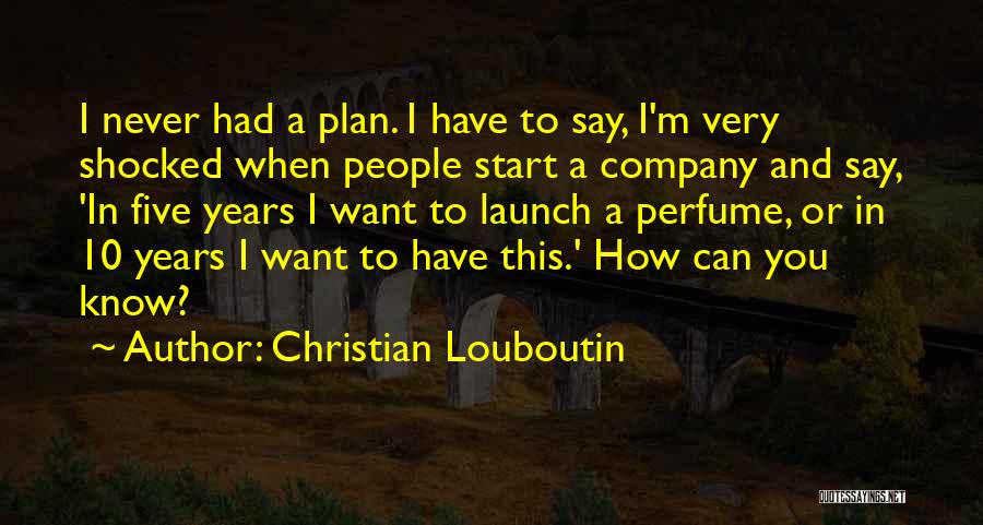 Christian Louboutin Quotes: I Never Had A Plan. I Have To Say, I'm Very Shocked When People Start A Company And Say, 'in