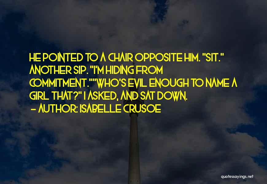 Isabelle Crusoe Quotes: He Pointed To A Chair Opposite Him. Sit. Another Sip. I'm Hiding From Commitment.who's Evil Enough To Name A Girl