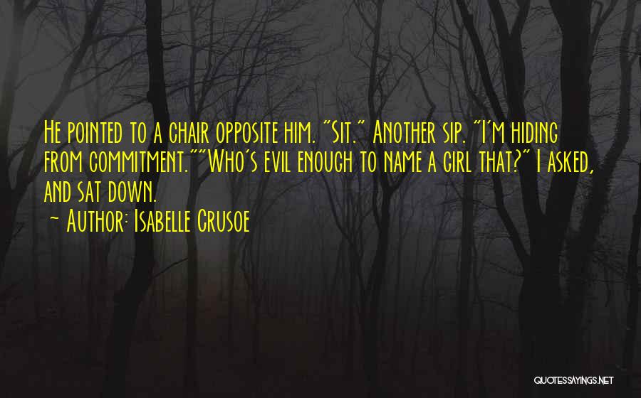 Isabelle Crusoe Quotes: He Pointed To A Chair Opposite Him. Sit. Another Sip. I'm Hiding From Commitment.who's Evil Enough To Name A Girl