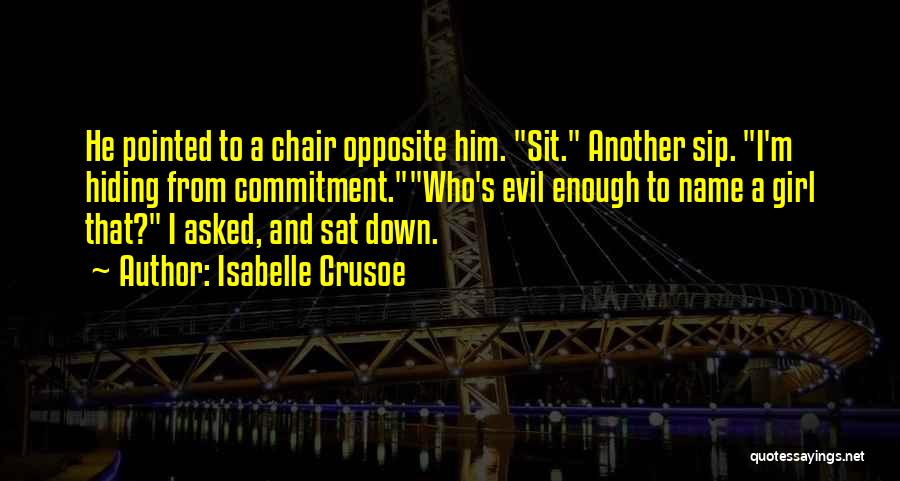 Isabelle Crusoe Quotes: He Pointed To A Chair Opposite Him. Sit. Another Sip. I'm Hiding From Commitment.who's Evil Enough To Name A Girl