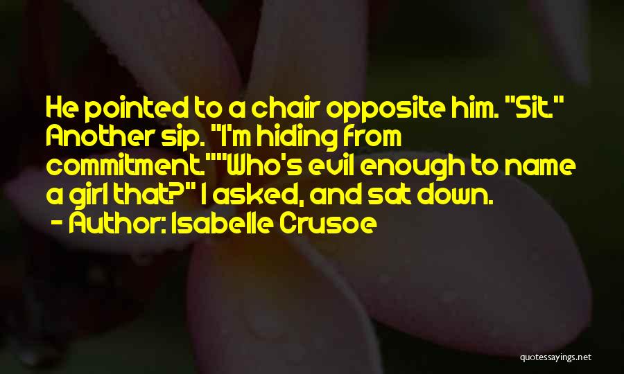 Isabelle Crusoe Quotes: He Pointed To A Chair Opposite Him. Sit. Another Sip. I'm Hiding From Commitment.who's Evil Enough To Name A Girl