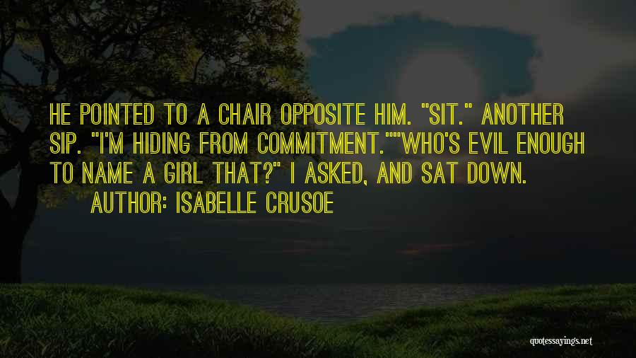 Isabelle Crusoe Quotes: He Pointed To A Chair Opposite Him. Sit. Another Sip. I'm Hiding From Commitment.who's Evil Enough To Name A Girl