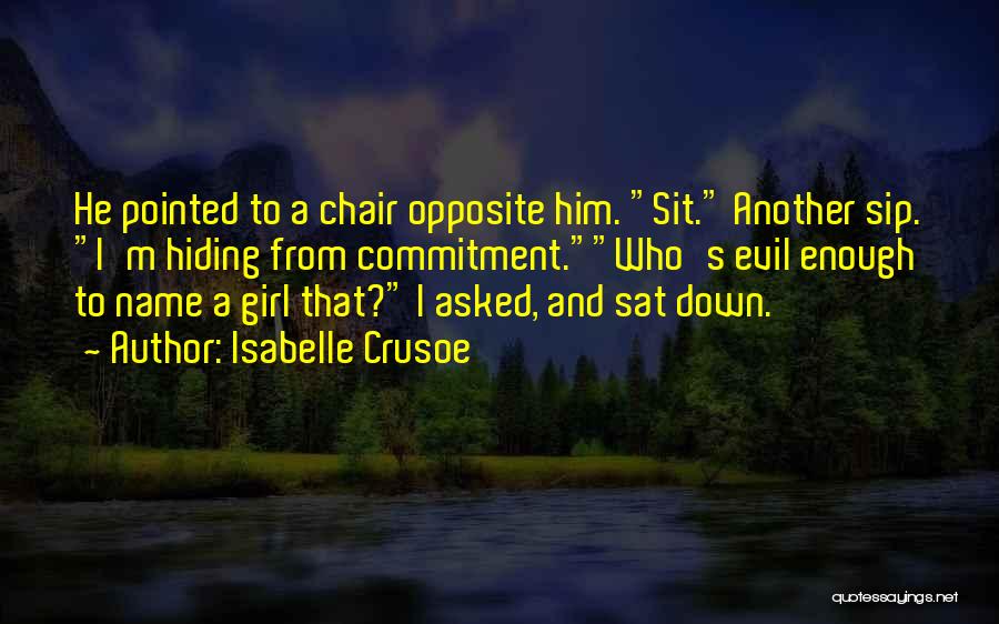 Isabelle Crusoe Quotes: He Pointed To A Chair Opposite Him. Sit. Another Sip. I'm Hiding From Commitment.who's Evil Enough To Name A Girl