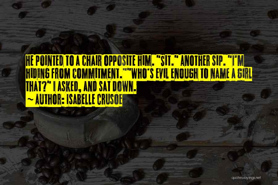 Isabelle Crusoe Quotes: He Pointed To A Chair Opposite Him. Sit. Another Sip. I'm Hiding From Commitment.who's Evil Enough To Name A Girl