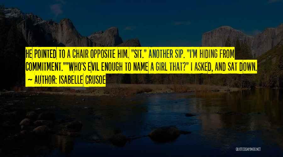 Isabelle Crusoe Quotes: He Pointed To A Chair Opposite Him. Sit. Another Sip. I'm Hiding From Commitment.who's Evil Enough To Name A Girl