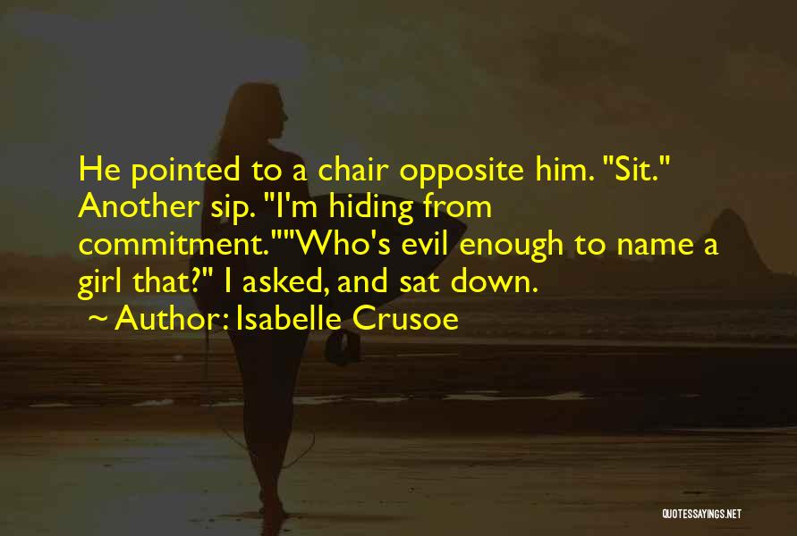 Isabelle Crusoe Quotes: He Pointed To A Chair Opposite Him. Sit. Another Sip. I'm Hiding From Commitment.who's Evil Enough To Name A Girl