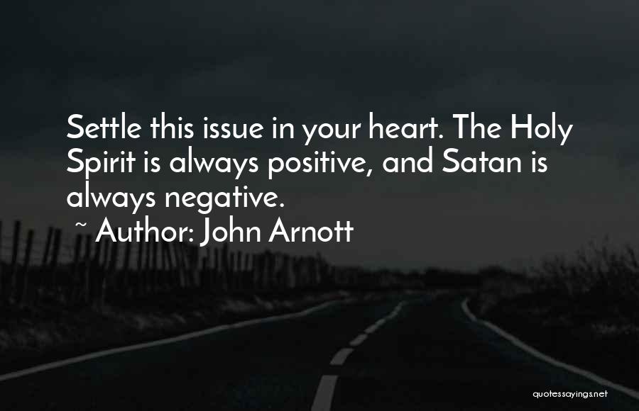 John Arnott Quotes: Settle This Issue In Your Heart. The Holy Spirit Is Always Positive, And Satan Is Always Negative.