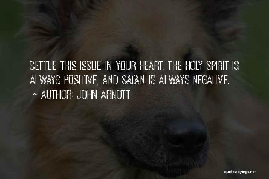 John Arnott Quotes: Settle This Issue In Your Heart. The Holy Spirit Is Always Positive, And Satan Is Always Negative.