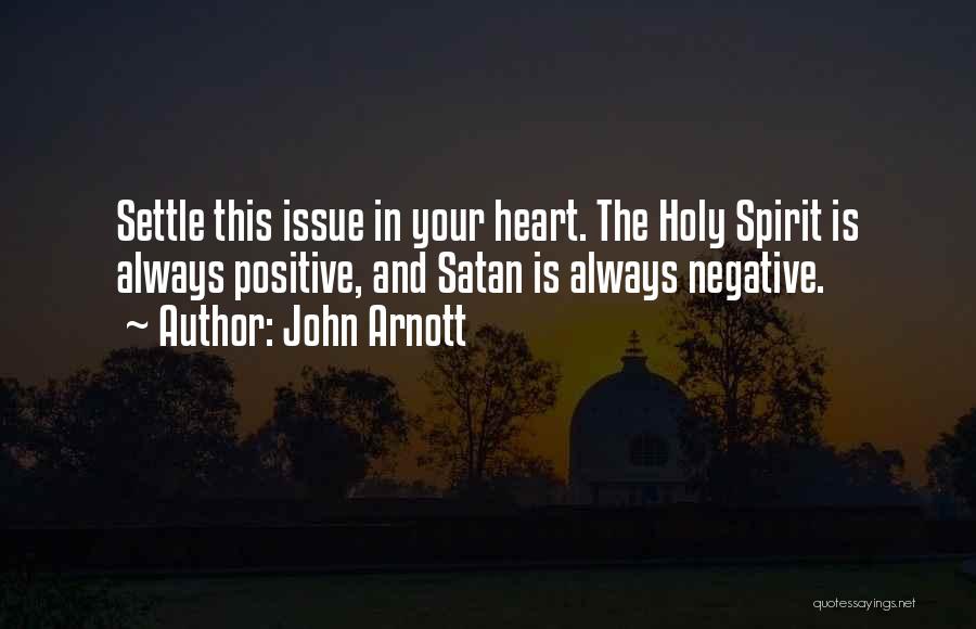 John Arnott Quotes: Settle This Issue In Your Heart. The Holy Spirit Is Always Positive, And Satan Is Always Negative.