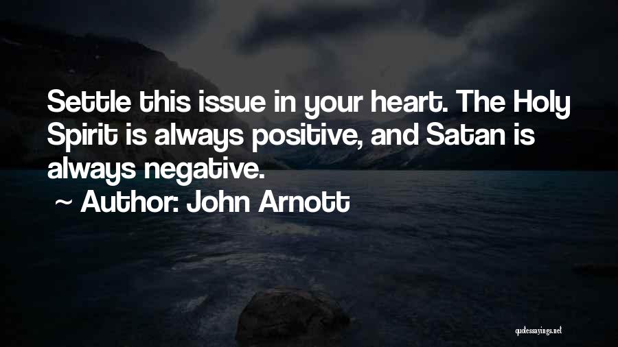 John Arnott Quotes: Settle This Issue In Your Heart. The Holy Spirit Is Always Positive, And Satan Is Always Negative.