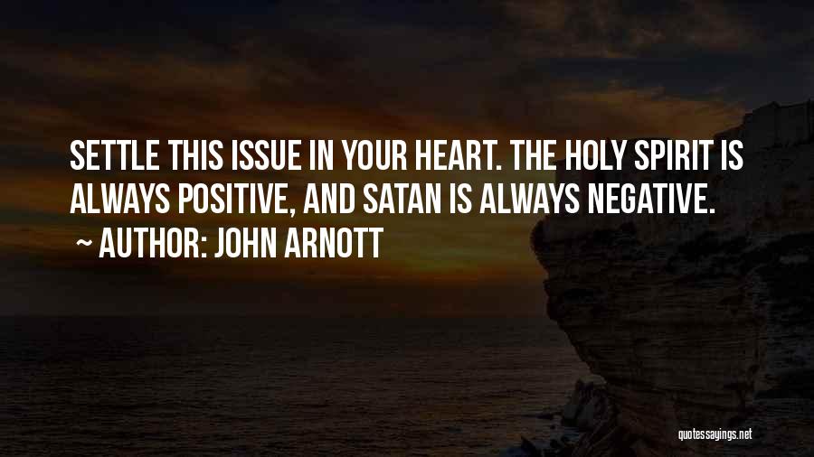 John Arnott Quotes: Settle This Issue In Your Heart. The Holy Spirit Is Always Positive, And Satan Is Always Negative.