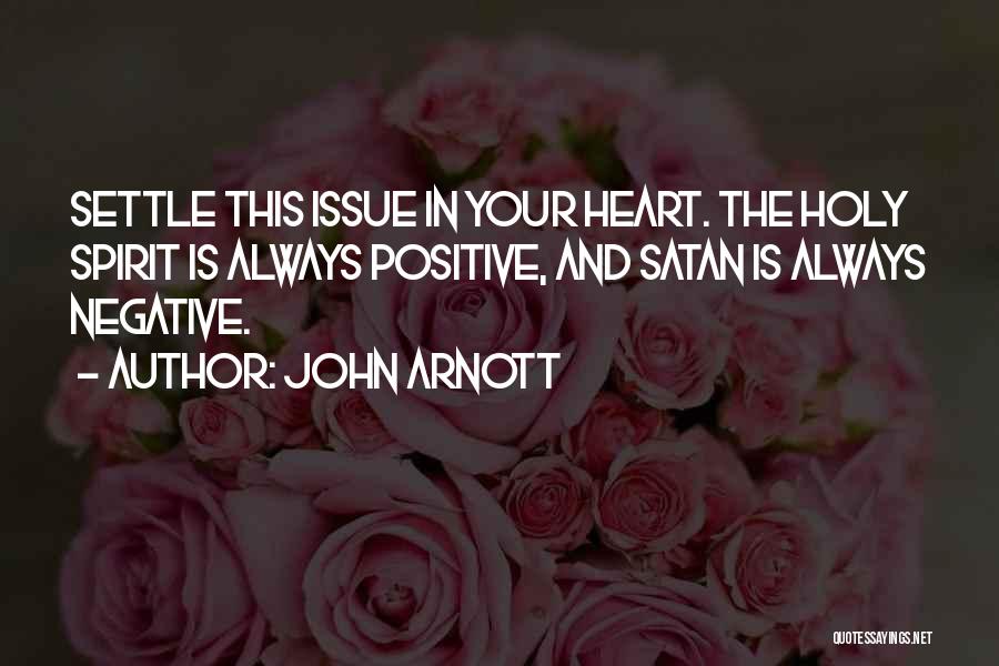 John Arnott Quotes: Settle This Issue In Your Heart. The Holy Spirit Is Always Positive, And Satan Is Always Negative.
