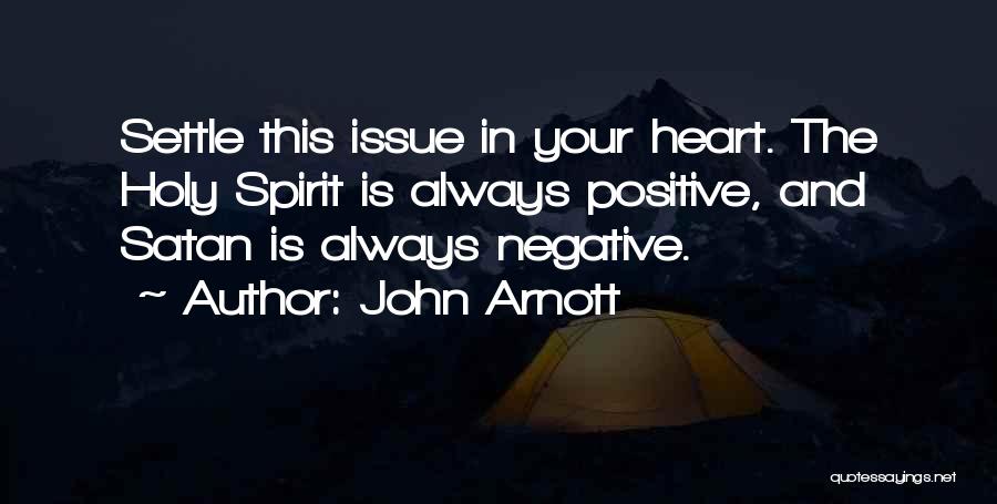John Arnott Quotes: Settle This Issue In Your Heart. The Holy Spirit Is Always Positive, And Satan Is Always Negative.