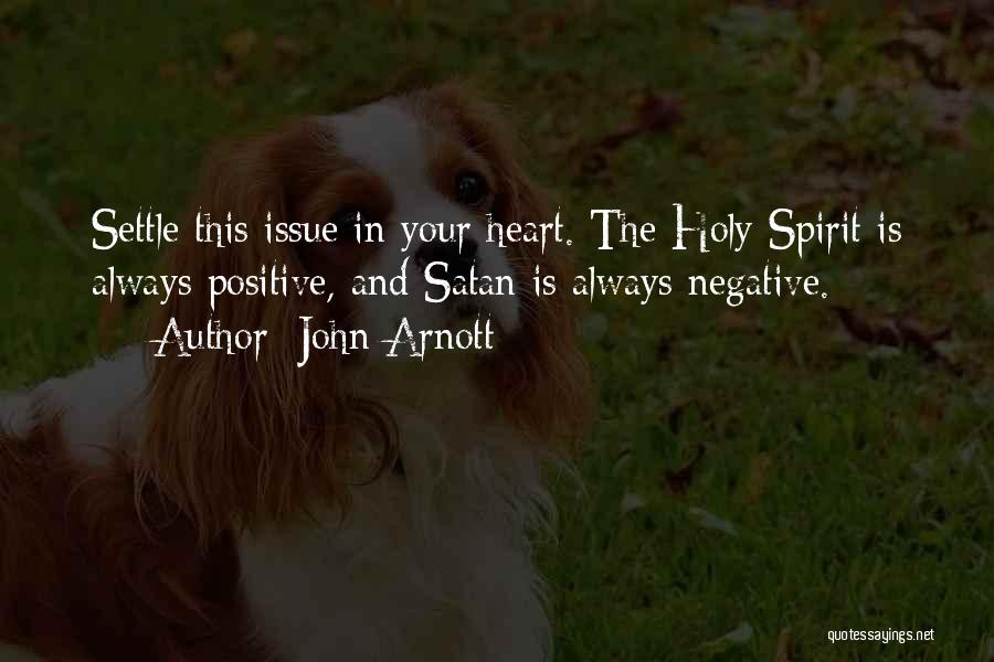 John Arnott Quotes: Settle This Issue In Your Heart. The Holy Spirit Is Always Positive, And Satan Is Always Negative.