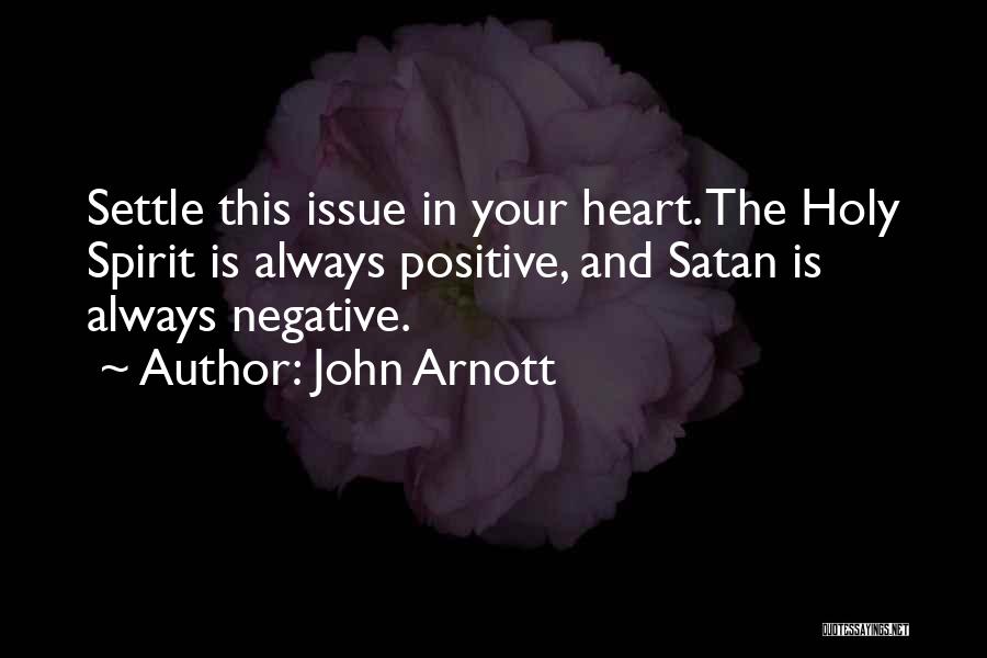 John Arnott Quotes: Settle This Issue In Your Heart. The Holy Spirit Is Always Positive, And Satan Is Always Negative.