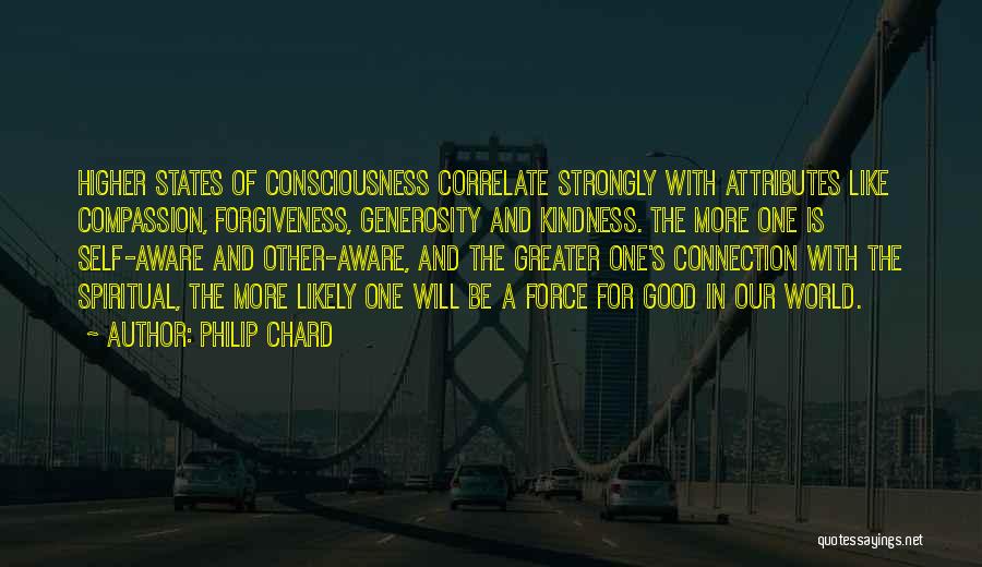 Philip Chard Quotes: Higher States Of Consciousness Correlate Strongly With Attributes Like Compassion, Forgiveness, Generosity And Kindness. The More One Is Self-aware And