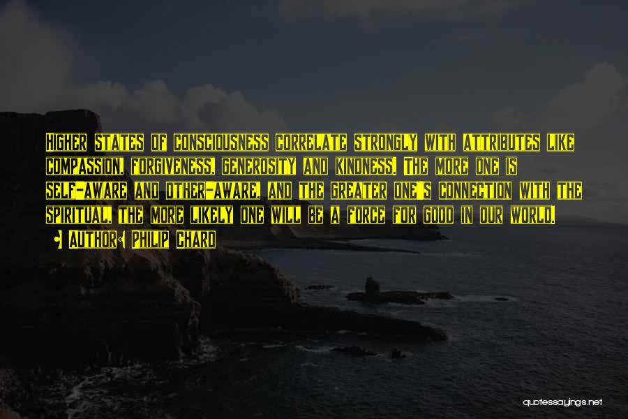 Philip Chard Quotes: Higher States Of Consciousness Correlate Strongly With Attributes Like Compassion, Forgiveness, Generosity And Kindness. The More One Is Self-aware And