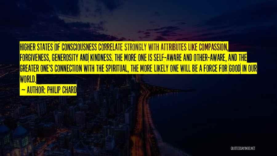 Philip Chard Quotes: Higher States Of Consciousness Correlate Strongly With Attributes Like Compassion, Forgiveness, Generosity And Kindness. The More One Is Self-aware And