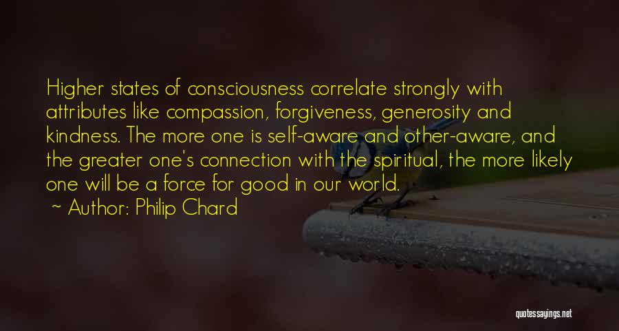 Philip Chard Quotes: Higher States Of Consciousness Correlate Strongly With Attributes Like Compassion, Forgiveness, Generosity And Kindness. The More One Is Self-aware And