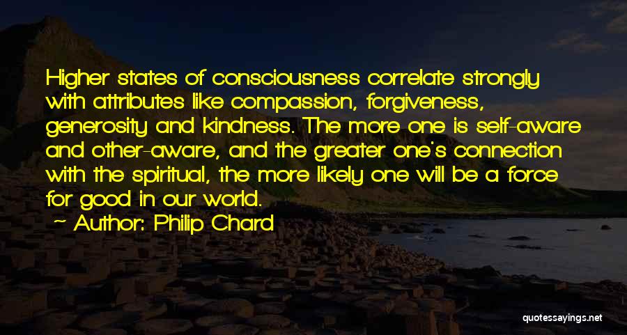 Philip Chard Quotes: Higher States Of Consciousness Correlate Strongly With Attributes Like Compassion, Forgiveness, Generosity And Kindness. The More One Is Self-aware And