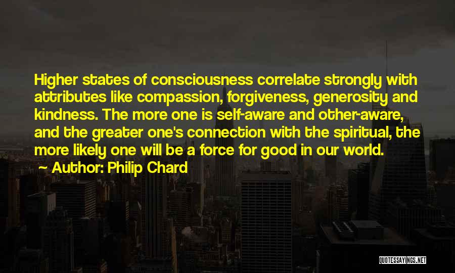 Philip Chard Quotes: Higher States Of Consciousness Correlate Strongly With Attributes Like Compassion, Forgiveness, Generosity And Kindness. The More One Is Self-aware And