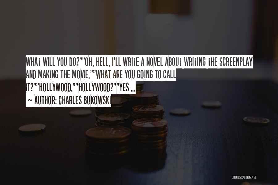 Charles Bukowski Quotes: What Will You Do?oh, Hell, I'll Write A Novel About Writing The Screenplay And Making The Movie.what Are You Going