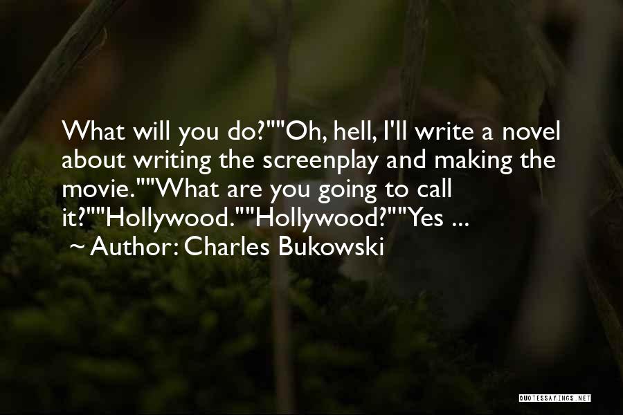 Charles Bukowski Quotes: What Will You Do?oh, Hell, I'll Write A Novel About Writing The Screenplay And Making The Movie.what Are You Going