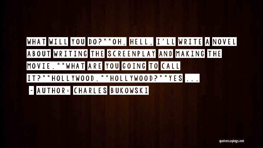 Charles Bukowski Quotes: What Will You Do?oh, Hell, I'll Write A Novel About Writing The Screenplay And Making The Movie.what Are You Going