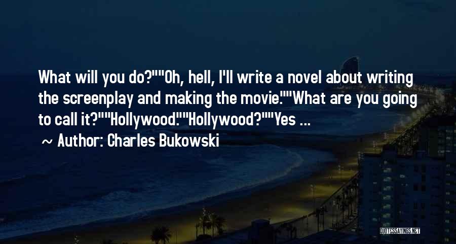 Charles Bukowski Quotes: What Will You Do?oh, Hell, I'll Write A Novel About Writing The Screenplay And Making The Movie.what Are You Going