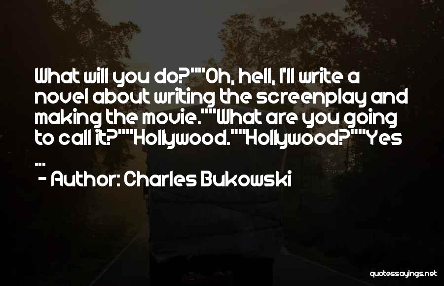Charles Bukowski Quotes: What Will You Do?oh, Hell, I'll Write A Novel About Writing The Screenplay And Making The Movie.what Are You Going