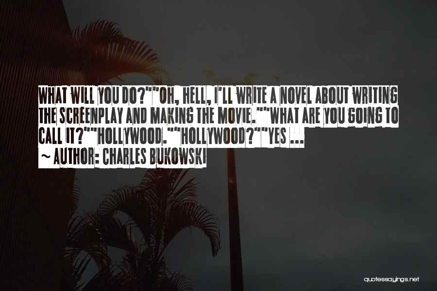 Charles Bukowski Quotes: What Will You Do?oh, Hell, I'll Write A Novel About Writing The Screenplay And Making The Movie.what Are You Going
