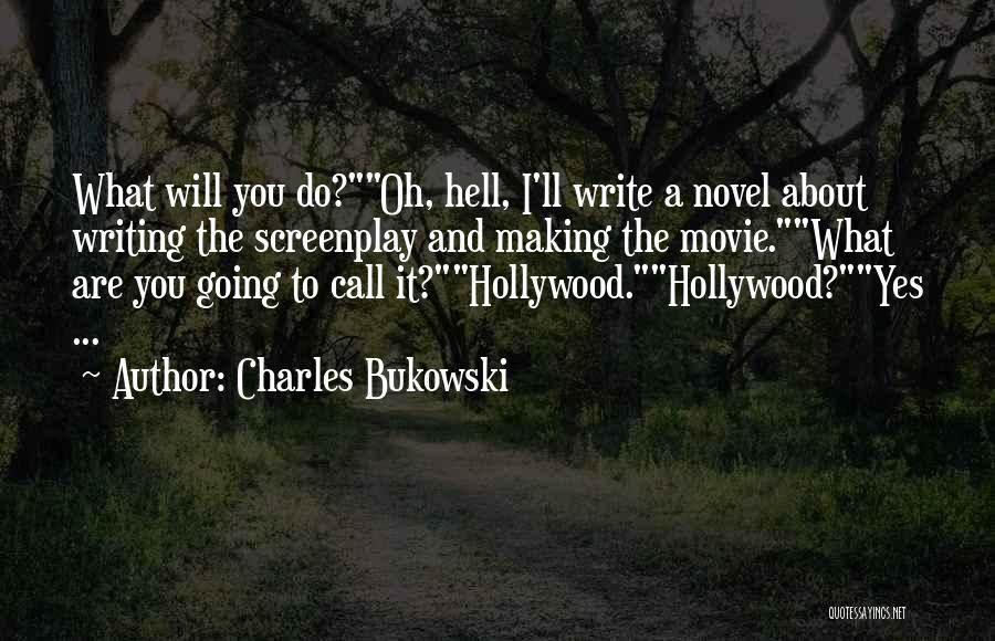 Charles Bukowski Quotes: What Will You Do?oh, Hell, I'll Write A Novel About Writing The Screenplay And Making The Movie.what Are You Going