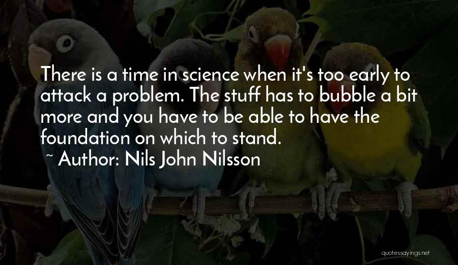 Nils John Nilsson Quotes: There Is A Time In Science When It's Too Early To Attack A Problem. The Stuff Has To Bubble A