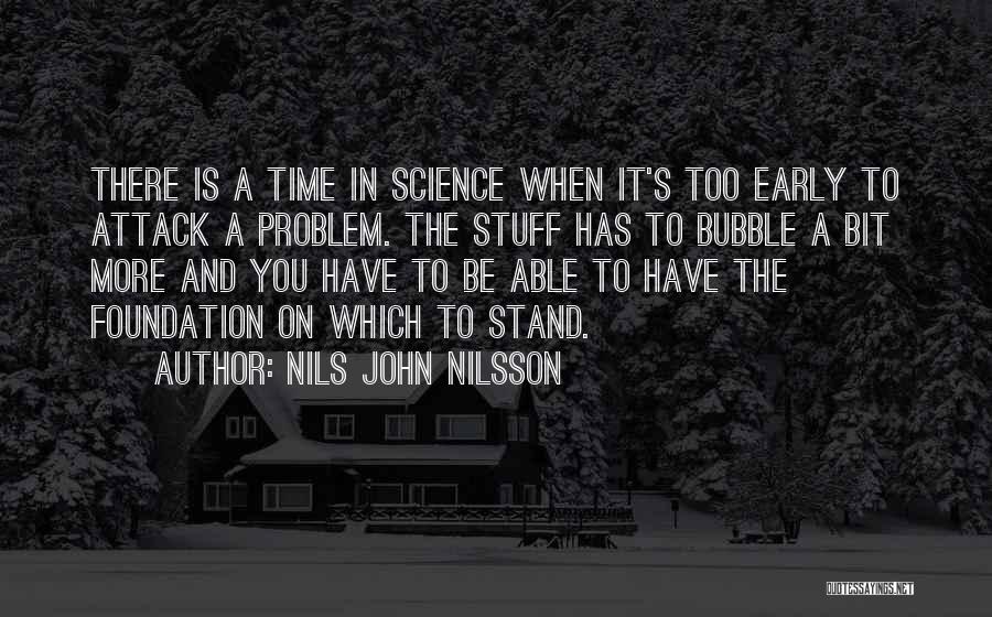 Nils John Nilsson Quotes: There Is A Time In Science When It's Too Early To Attack A Problem. The Stuff Has To Bubble A