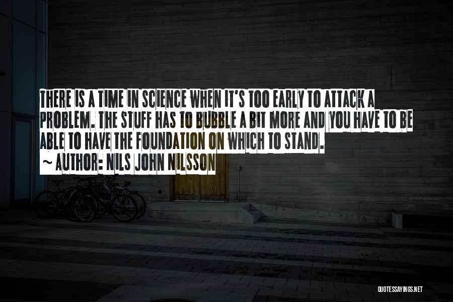 Nils John Nilsson Quotes: There Is A Time In Science When It's Too Early To Attack A Problem. The Stuff Has To Bubble A