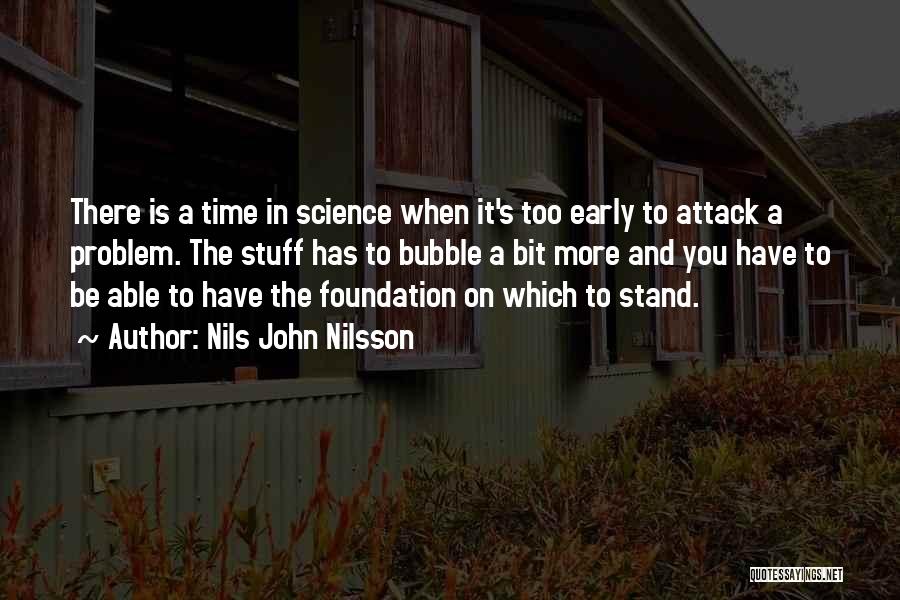 Nils John Nilsson Quotes: There Is A Time In Science When It's Too Early To Attack A Problem. The Stuff Has To Bubble A