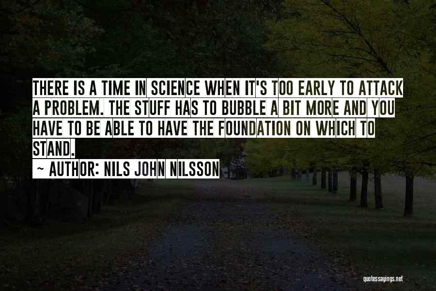 Nils John Nilsson Quotes: There Is A Time In Science When It's Too Early To Attack A Problem. The Stuff Has To Bubble A