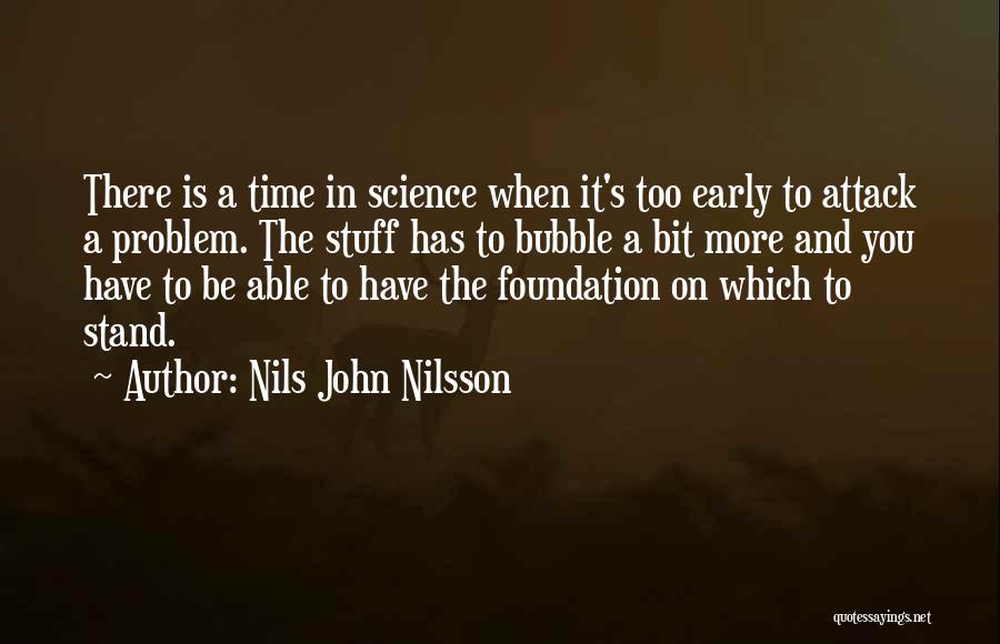 Nils John Nilsson Quotes: There Is A Time In Science When It's Too Early To Attack A Problem. The Stuff Has To Bubble A