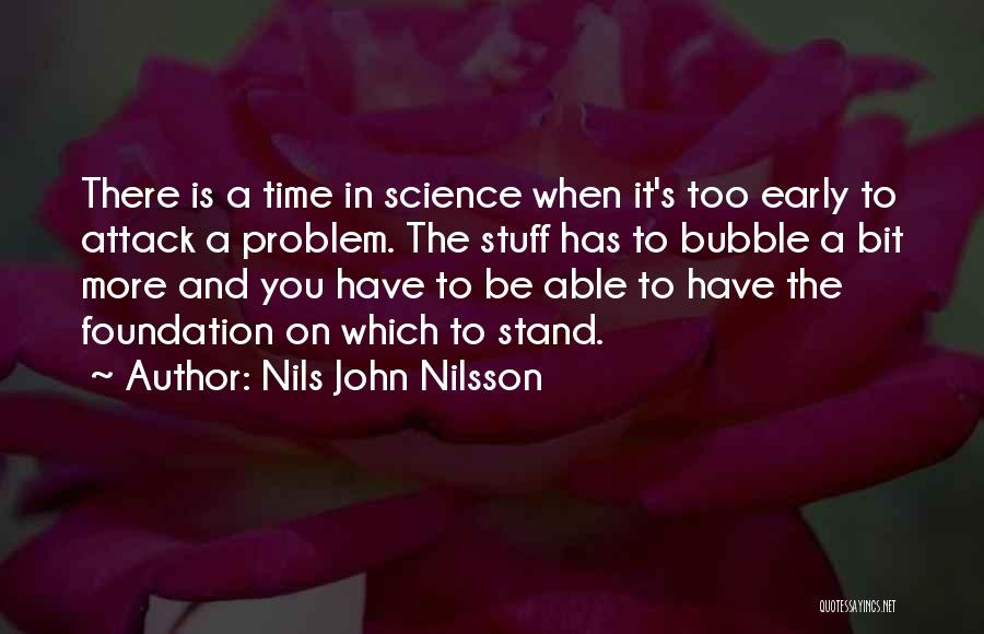 Nils John Nilsson Quotes: There Is A Time In Science When It's Too Early To Attack A Problem. The Stuff Has To Bubble A