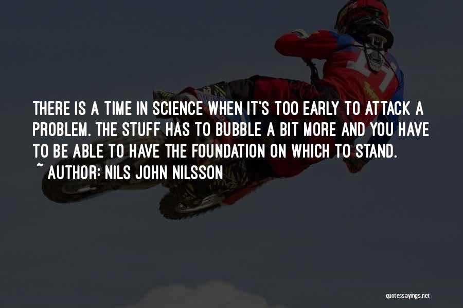 Nils John Nilsson Quotes: There Is A Time In Science When It's Too Early To Attack A Problem. The Stuff Has To Bubble A