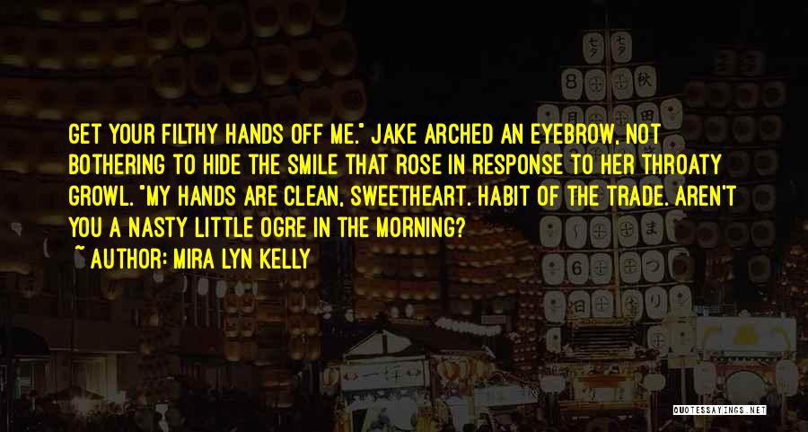 Mira Lyn Kelly Quotes: Get Your Filthy Hands Off Me. Jake Arched An Eyebrow, Not Bothering To Hide The Smile That Rose In Response