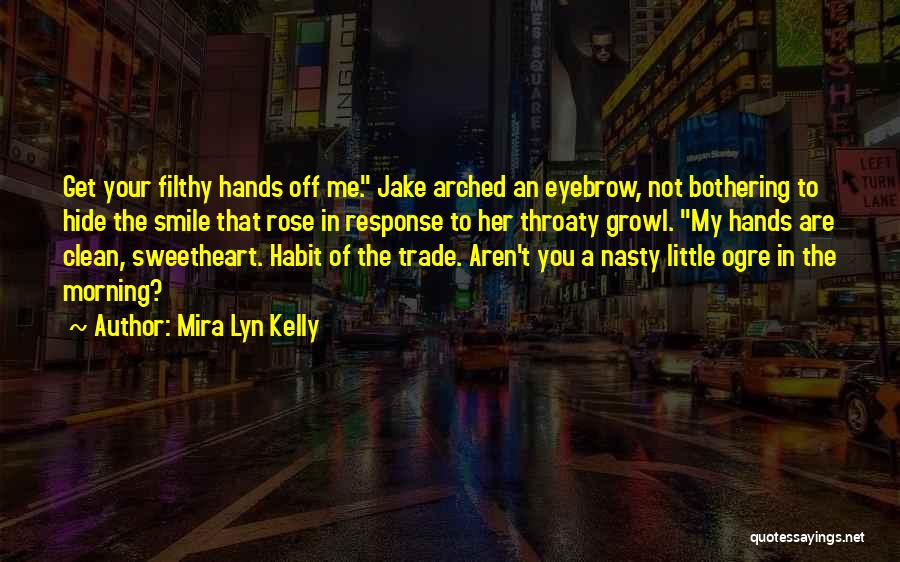 Mira Lyn Kelly Quotes: Get Your Filthy Hands Off Me. Jake Arched An Eyebrow, Not Bothering To Hide The Smile That Rose In Response