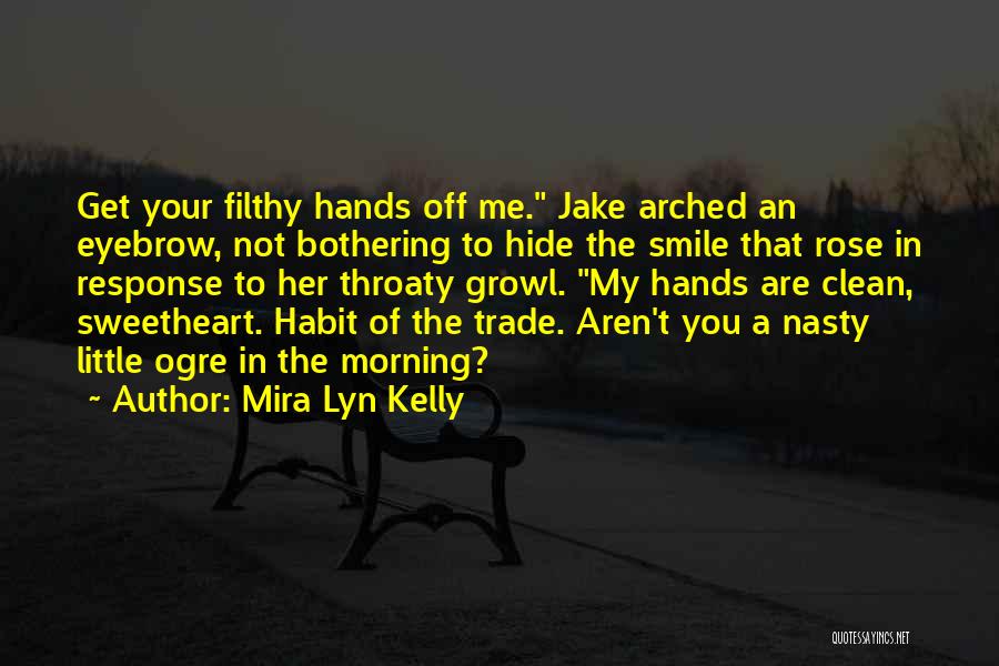 Mira Lyn Kelly Quotes: Get Your Filthy Hands Off Me. Jake Arched An Eyebrow, Not Bothering To Hide The Smile That Rose In Response