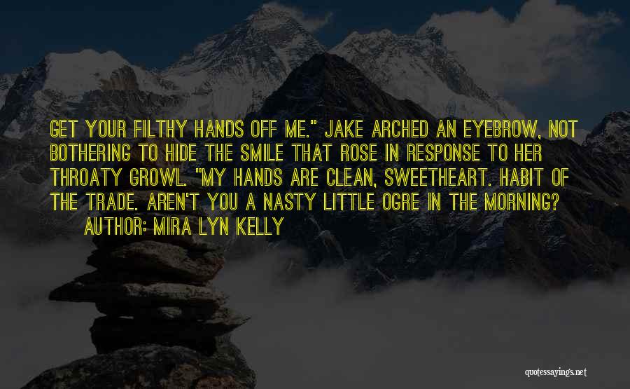 Mira Lyn Kelly Quotes: Get Your Filthy Hands Off Me. Jake Arched An Eyebrow, Not Bothering To Hide The Smile That Rose In Response