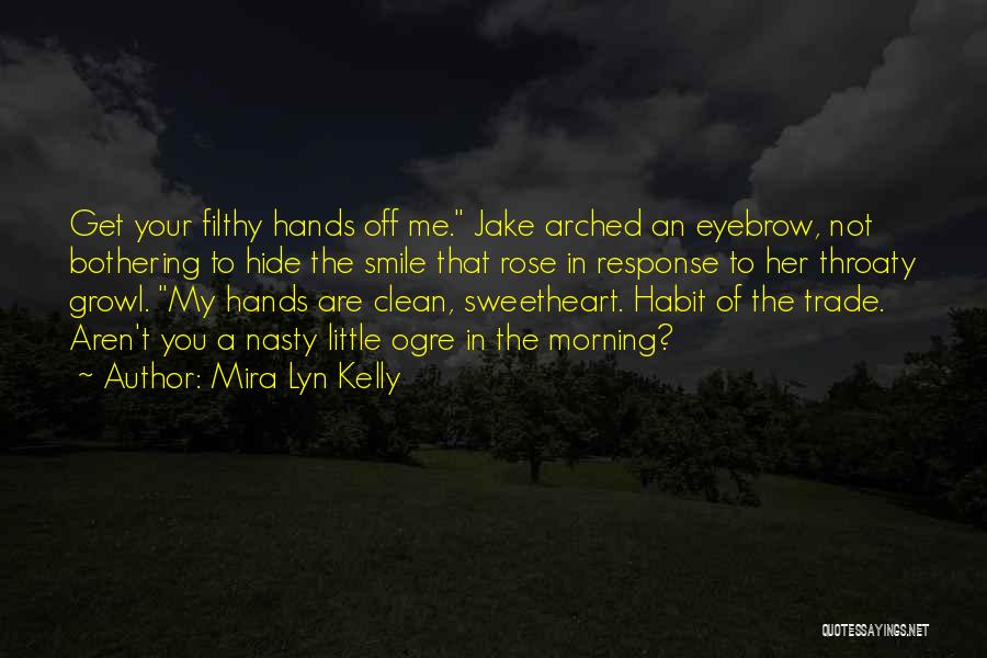 Mira Lyn Kelly Quotes: Get Your Filthy Hands Off Me. Jake Arched An Eyebrow, Not Bothering To Hide The Smile That Rose In Response