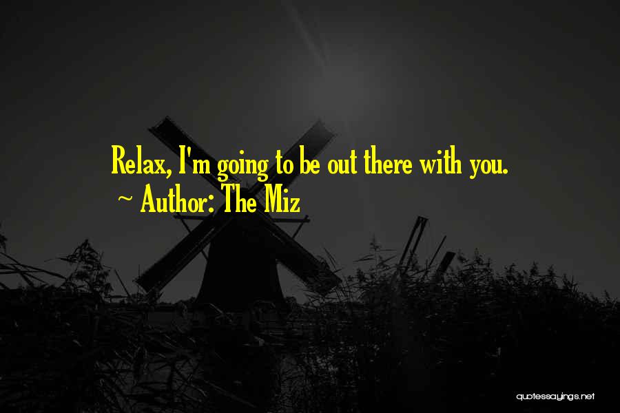 The Miz Quotes: Relax, I'm Going To Be Out There With You.