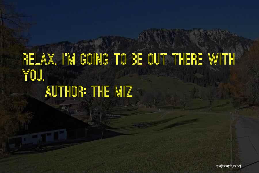 The Miz Quotes: Relax, I'm Going To Be Out There With You.