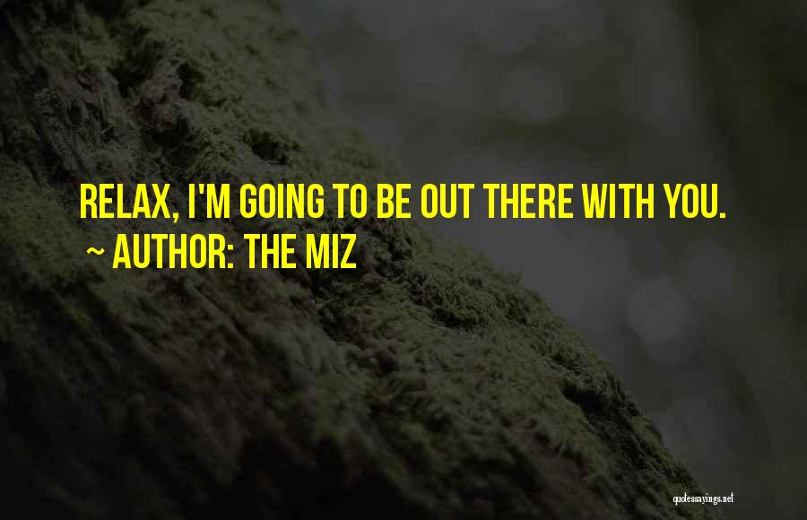 The Miz Quotes: Relax, I'm Going To Be Out There With You.