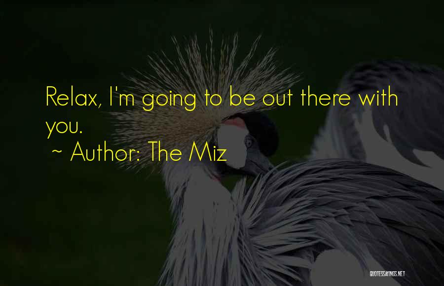 The Miz Quotes: Relax, I'm Going To Be Out There With You.